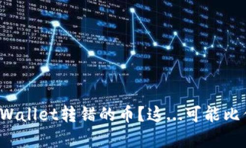 如何找回在tpWallet转错的币？这...可能比你想的更简单！