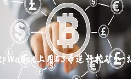 如何在tpWallet上用O3币进行挖矿：一站式指南