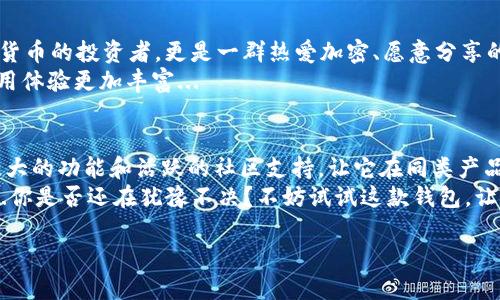baotittpWallet：苹果手机上的新时尚加密钱包，轻松管理你的数字资产！/baotit  
tpWallet, 苹果手机, 加密钱包, 数字资产/guanjianci  

引言：在数字时代，钱包不仅是用来放现金的...  
如今，我们的生活已经逐渐被数字化所占据，从购物到投资，几乎每一笔活动都需要我们用到某种形式的数字资产。而在这个过程中，如何安全、方便地管理这些资产，成为了每一个数码用户必须面对的问题...  
近年来，加密货币的涌现让我们看到了一个崭新的金融世界，然而，加密钱包的选择却让不少用户感到迷茫。今天，我们要聊的，就是一款在苹果手机用户中逐渐崭露头角的——tpWallet。它是怎么出现的？有什么特性值得关注？让我们一起探索吧！

tpWallet：苹果用户的加密钱包首选  
首先，tpWallet是一款专为苹果用户设计的加密钱包。从UI设计到功能设置，tpWallet都融入了苹果产品一贯的简洁风格，这无疑给用户提供了一种熟悉的体验和舒适的使用感...  
tpWallet的推出，正值数字资产飞速发展的时期。越来越多的人开始关注加密货币，如何安全地存储这些资产成为了一个重要的问题。而tpWallet凭借其强大的安全性和便捷性，迅速获得了市场的认可...

安全性：不只是表面功夫  
在谈论tpWallet之前，我们可能会有个疑问：“安全性究竟有多重要？”这...真的吗？  
事实上，安全性在加密钱包中是最重要的一个元素。tpWallet采用了行业领先的加密算法，使用256位的AES加密技术，确保你的每一笔交易都能在最安全的环境下进行...  
此外，tpWallet还支持多重身份验证方式，如指纹识别和Face ID，这无疑为用户提供了更多的安全保障...

用户体验：简单易用，快速上手  
其次，我们必须提到的就是tpWallet出色的用户体验。一款好用的钱包，应该是用户能够快速上手的，而tpWallet正是做到了这一点...  
它的界面设计非常直观，所有的功能都经过精心编排，用户只需花很少的时间便能熟悉。无论你是加密货币的新手，还是老手，你都能在这个钱包中找到属于你的那份便捷...  
而且，在进行交易时，tpWallet提供了一键发送和接收的功能，让你很轻松地完成每一笔交易...

功能强大：支持多种加密货币的轻松管理  
除了基础的存储功能外，tpWallet还支持多种加密货币的管理。以太坊、比特币、莱特币，无论你持有的是什么，tpWallet都能帮你一站式管理...  
这是不是很酷？这就意味着，你不必再为分散在不同钱包的数字资产而烦恼，tpWallet将为你提供集中管理的便利...

社区支持：背后是一群热爱加密的朋友  
最后，不得不说的是，tpWallet的成功离不开其背后的社区支持。使用tpWallet的用户不仅仅是数字货币的投资者，更是一群热爱加密、愿意分享的朋友...  
在tpWallet的官方论坛和社交媒体上，你总能找到志同道合的人，分享投资心得和经验，这让整个使用体验更加丰富...

总结：走在潮流前沿的tpWallet  
综合来看，tpWallet无疑是一款值得苹果用户信赖的加密钱包。其卓越的安全性、出色的用户体验、强大的功能和活跃的社区支持，让它在同类产品中脱颖而出...  
如今，数字资产管理已经成为了一个新的潮流，而tpWallet带给我们的是管理这些资产的全新方式...你是否还在犹豫不决？不妨试试这款钱包，让它成为你数字资产管理的好帮手！

还在等什么？现在就下载tpWallet，开启你的加密资产管理之旅吧！