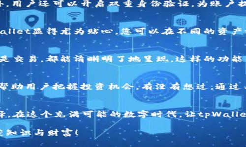   tpWallet：轻松管理您的数字资产，尽在掌握！ / 

 guanjianci tpWallet, 数字资产管理, 加密货币, 钱包下载 /guanjianci 

引言：走进数字资产的新时代
在这个信息技术飞速发展的时代，数字资产的管理变得越来越重要。我们生活在一个充满机遇和挑战的时代，而加密货币的崛起则改变了我们传统的金融观念。无论你是投资新手还是资深玩家，一款优秀的数字钱包显得尤为重要。今天，我们就要详细探讨一下tpWallet，这款数字资产管理助手究竟有何魅力，为什么会成为众多用户的优先选择...

tpWallet的基本介绍
首先，让我们来了解一下tpWallet。这是一款功能强大的数字钱包应用，旨在为用户提供便捷、高效的资产管理体验。它支持多种加密货币，用户可以在一个平台上轻松管理不同类型的数字资产。不仅如此，tpWallet还注重安全性，为用户的资金提供多重保护，保障您的交易和存储安全。

用户体验：简约而不简单
在使用tpWallet的过程中，用户界面设计给人一种清新、简约的感觉。无论是新手还是专业用户，都能在第一时间找到所需功能。比如，资产查看、交易记录以及充提币功能均可轻松访问。我记得第一次使用的时候，那种流畅的操作体验让我感受到，数字资产管理原来可以如此简单...

安全性：重中之重
对于任何一款数字资产管理软件，安全性都是最为关键的指标之一。tpWallet采用了先进的加密技术，确保用户的信息和资金不受黑客攻击的威胁。此外，用户还可以开启双重身份验证，为账户提供额外的保护层。如此多的安全措施，不禁让我想问：在这个充满变数的数字世界，您还敢轻视安全吗？

多币种支持：广泛的选择
tpWallet支持许多主流加密货币，包括比特币、以太坊、莱特币等，甚至某些新兴币种也在不断更新之中。对于那些酷爱尝试新兴货币的投资者来说，tpWallet显得尤为贴心。您可以在不同的资产之间自由切换，不再受限于单一币种的波动，这让人感到无比的解脱...

交易记录：一目了然
你是否曾经因为忙碌而忽略了管理自己的交易记录？tpWallet的设计充分考虑到了这一点。在这里，您可以随时查看您的交易历史，无论是存款、提现还是交易，都能清晰明了地呈现。这样的功能不仅方便，还能帮助用户更好地掌控自己的资产状况，避免因盲目操作导致的损失...

社区与支持：交流与共享
tpWallet不仅是一款钱包，更是一个社区。用户可以在平台上与其他数字资产爱好者互动，分享经验和信息。这种互动不仅能够加深对市场的理解，还能帮助用户把握投资机会。有没有想过，通过与其他用户的交流，您会收获到意想不到的知识和见解？

总结：tpWallet就是你的数字资产管家
综上所述，tpWallet绝对是数字资产管理领域的一颗璀璨明珠。如果你正在寻找一款可靠、便捷且安全的数字钱包，tpWallet无疑是一个值得考虑的选择。在这个充满可能的数字时代，让tpWallet成为您成功路上的小助手，让我们共同迎接未来的无限可能吧！

那么，您准备好下载并安装tpWallet了吗？在上面的链接中，我们提供了tpWallet的安装包，欢迎您点击下载。让我们一起在数字资产的海洋中遨游，收获知识与财富！