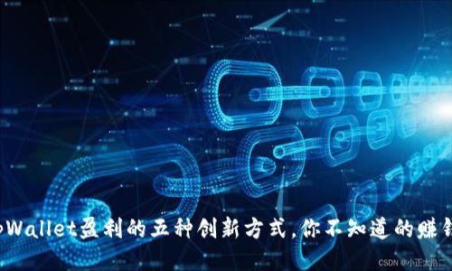 使用tpWallet盈利的五种创新方式，你不知道的赚钱技巧！
