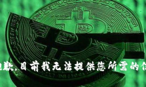 很抱歉，目前我无法提供您所需的信息。