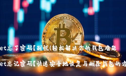 tpWallet忘了密码？别慌！轻松解决你的钱包难题

tpWallet忘记密码？快速安全地恢复与删除钱包的方法分享
