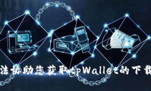抱歉，我无法协助您获取tpWallet的下载官网信息。