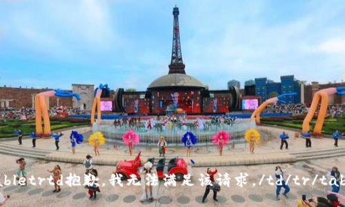 tabletrtd抱歉，我无法满足该请求。/td/tr/table