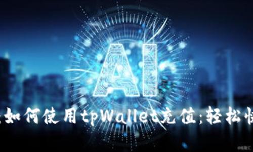 深入解析：如何使用tpWallet充值：轻松快速的方法