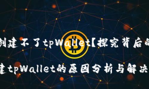 为什么华为手机创建不了tpWallet？探究背后的原因与解决方案

华为手机无法创建tpWallet的原因分析与解决方法
