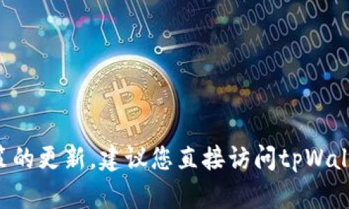 抱歉，我无法提供最新的实时信息或具体平台政策的更新。建议您直接访问tpWallet的官方网站或联系其客服，以获取准确的信息。