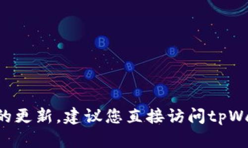 抱歉，我无法提供最新的实时信息或具体平台政策的更新。建议您直接访问tpWallet的官方网站或联系其客服，以获取准确的信息。