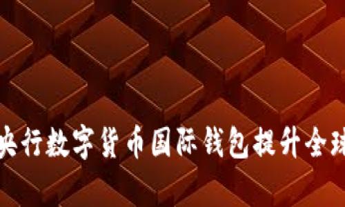 如何利用央行数字货币国际钱包提升全球支付效率