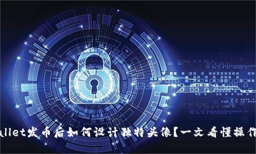 tpWallet发币后如何设计独特头像？一文看懂操作技巧