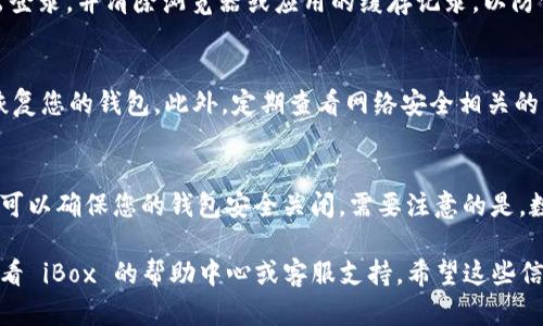 关闭数字钱包往往是用户在使用一次性或临时钱包后，为了保护隐私或安全而采取的步骤。下面，我将为您介绍如何关闭 iBox 数字藏品的钱包。

步骤一：访问 iBox 官方网站或应用
首先，确保您访问的是 iBox 的官方网站或已经下载并安装了官方应用。如今日常使用的手机或电脑，在浏览器中输入 iBox 的网址或者打开应用。如果您丢失了访问权限，建议通过搜索引擎查找官方入口，以确保安全。

步骤二：登录您的账户
在 iBox 的首页，您会看到一个“登录”按钮。点击后，输入您的账户信息，包括用户名和密码。如果您使用的是第三方登录（如社交媒体账户），请选择相应的选项登录。如果您忘记了密码，请根据提示选择“找回密码”，然后按照指示进行操作。

步骤三：进入钱包管理界面
成功登录后，在用户界面中通常会有一个钱包管理或者账户设置的选项。点击该选项，您将看到与您的数字钱包相关的所有信息。在这个界面中，您可以查看钱包的余额、交易记录以及其它相关功能。

步骤四：选择关闭钱包
在钱包管理界面，您应该能找到“关闭钱包”或“注销钱包”的选项。点击该选项。请仔细阅读相关提示，确保您了解关闭钱包的后果，例如，可能会丢失未转移的资产或者无法恢复访问。

步骤五：确认关闭操作
在点击关闭钱包之后，系统可能会要求您确认该操作。通常会弹出一个确认框，提示您关闭钱包的影响和风险。确保您确认无误后，点击“确认”或“关闭钱包”。

步骤六：安全退出
完成上述步骤后，您应该会看到一条成功关闭钱包的提示。此时，为了确保您的账户安全，建议您退出登录，并清除浏览器或应用的缓存记录，以防信息泄露。特别是在公共场合使用设备时，这个步骤尤为重要。

后续注意事项
关闭钱包后，请注意保管好您的助记词和私钥。如果您未来计划重新使用 iBox，您需要这些信息来恢复您的钱包。此外，定期查看网络安全相关的资料，确保您的数字资产始终受到保护。

总结
关闭 iBox 数字藏品钱包是一个简便且有效的操作，用以保护您的资产与个人隐私。遵循以上步骤，可以确保您的钱包安全关闭。需要注意的是，数字货币的性质较为特殊，任何操作之前都应谨慎考虑。在操作钱包时，时刻保持警惕，以防上当受骗。

通过上述步骤，您可以简单地关闭您的 iBox 数字钱包。如果在操作过程中遇到任何问题，别忘了查看 iBox 的帮助中心或客服支持。希望这些信息对您有帮助！