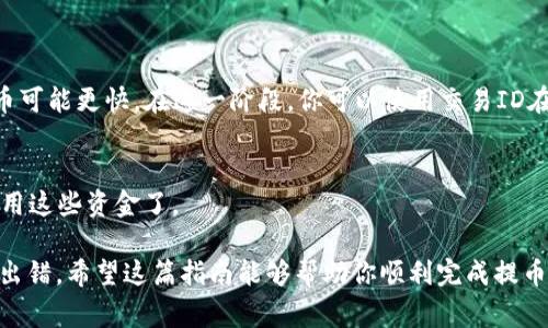 提到货币的具体步骤可能因不同的钱包和货币种类而异，但以下是一个基于常见操作的一般指导。请根据具体情况进行调整并确保遵循相关法规。

1. 登录你的tpWallet账户
首先，确保你已经下载并安装了tpWallet应用。如果尚未注册，请先完成注册。在应用程序中输入你的账号和密码，成功登录。

2. 找到提币选项
在主界面中，你会看到“资产”或“钱包”等类似选项。通常在这一部分中会有“提币”或“提现”的按钮。点击该按钮，进入提币页面。

3. 选择要提取的货币
tpWallet支持多种加密货币。在提币页面中，你需要选择你想要提取的具体货币，比如比特币（BTC）、以太坊（ETH）等。这一步非常重要，因为不同的货币可能有不同的提币地址格式。

4. 输入提取金额
在选择好货币之后，你需要输入你想要提取的金额。请确保选择的金额不超过你的钱包余额，并仔细检查是否填写正确。

5. 提供提币地址
接下来，你需要输入提币地址。这是你在外部钱包或交易所的接收地址，确保这个地址是准确的...否则，你的资金可能会丢失。可以通过扫描二维码或者直接输入地址的方式来完成这一步。

6. 确认提币信息
在提交提币请求之前，tpWallet会要求你确认所有的提币信息，包括货币类型、提取金额和提币地址。仔细核对—这一步是避免损失的关键。

7. 完成身份验证
根据tpWallet的安全设置，你可能需要进行身份验证。这可能包括输入短信码、邮箱验证，或人脸识别等。确保你提前准备好这些信息，以便顺利完成验证。

8. 提交提币请求
一切确认无误后，点击“提交”或“确认”按钮。系统会处理你的提币请求，并提供一个交易ID供你后续追踪。

9. 等待交易处理
提币请求提交后，等待网络确认。不同货币的处理时间可能有所不同—比特币一般需要较长时间，而某些稳定币可能更快。在这一阶段，你可以使用交易ID在相关区块浏览器上查看进度。

10. 资金到账
一旦交易确认，资金将会到达你指定的提币地址。请务必检查到账的金额和地址，确认无误后，你就可以开始使用这些资金了。

总结一下，提取货币其实并不复杂，但每一步都需要小心仔细...确保一切信息无误，特别是提币地址，绝对不能出错。希望这篇指南能够帮助你顺利完成提币操作！如果在提币过程中遇到问题，可以随时查阅tpWallet的官方帮助文档，或咨询客服以获得进一步的支持。