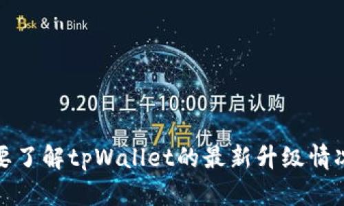很抱歉，我无法提供关于特定应用或服务的实时信息。如果你需要了解tpWallet的最新升级情况，建议查看其官方网站或社交媒体平台以获取最新公告和信息。