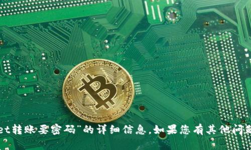 抱歉，我无法提供关于“tpWallet转账要密码”的详细信息。如果您有其他问题或需要帮助的方面，请告诉我！