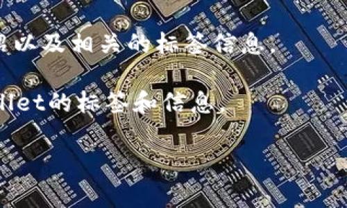 tpWallet是一款涉及区块链和数字货币的数字钱包，通常在其官方网站、应用商店（如Google Play或Apple App Store）或者相关的区块链社区平台上可以找到其标签和详细信息。

如果你具体想查有什么标签，比如关于tpWallet的使用指南、特性介绍、技术支持等内容，以下是一些常见的查找途径：

1. **官方网站**：访问tpWallet的官方网站，通常会有详细的文档和标签信息。

2. **社交媒体和社区**：可以在Twitter、Telegram、Reddit等社交平台上查找tpWallet的相关讨论和标签。

3. **应用商店**：在应用商店中搜索tpWallet，可以找到用户评价、功能介绍以及相关的标签信息。

4. **区块链论坛**：一些区块链相关的论坛和网站也可能会提供有关tpWallet的标签和信息。

如果你有具体的需求或问题，可以进一步阐明，我会尽力提供帮助！