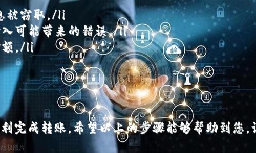 将tpWallet中的数字资产转到火币交易平台的过程其实并不是很复杂，但在操作之前，有几个要点需要确认和了解。下面就为您详细介绍一下如何将tpWallet中的币转到火币。

第一步：注册并登录火币账号
如果您还没有火币账户，首先需要去火币的官方网站进行注册。在注册时，您需要输入一些基本信息，比如电子邮箱、手机号码等。火币会要求您进行邮箱或者手机验证，以确保账户的安全。在注册完成后，记得登录您的账户。

第二步：获取火币的充值地址
登录后，您需要找到“资产”或者“钱包”栏目，接着选择“充值”选项。在这里，您可以找到火币对各个数字货币的充值地址。选择您想要转入的币种（比如USDT、BTC等），火币会生成一个独特的充值地址。请复制这个地址，以便后续操作。

第三步：打开tpWallet
现在，您需要打开tpWallet应用。确认您已经登录，并且在钱包中可以看到您希望转出的币种。如果您还未安装tpWallet，可以在相应的应用商店下载并安装。登录成功后，您将看到您的资产明细。

第四步：选择转出币种
在tpWallet中，找到您需要转出的币种，点击进入该币种的详细页面。在该页面，您会看到“转出”或者“发送”的选项，点击进入。在这里，您需要填写转账的相关信息。

第五步：填写转账信息
在转账页面，您需要输入火币提供的充值地址（即您在第二步中复制的地址）以及转出的数量。务必仔细核对地址是否正确，因为数字资产一旦转出是无法找回的。此外，有些转账还会涉及到矿工费或网络费，根据您选择的币种不同，费用也会有所不同。

第六步：确认并完成转账
在确认以上信息无误后，您可以点击“确认”或者“发送”按钮。tpWallet会要求您输入交易密码或进行身份验证，确保安全。一旦您完成这些步骤，系统就会开始处理您的转账。可能需要等待几分钟到几十分钟，这取决于网络的繁忙程度和您转账的币种。

第七步：检查火币账户
转账完成后，您可以回到火币的“资产”页面，查看您转入的币种是否到账。如果到账有延迟，可以查看tpWallet的转账记录，确认交易状态是否为“已完成”或“已确认”。如有任何问题，建议联系火币客服进行咨询。

一些小贴士
在进行转账时，请注意以下几点：
ul
    listrong安全性：/strong在进行任何数字资产操作时，请确保您的设备安全，不要在公共网络下进行操作，以防信息被窃取。/li
    listrong确认地址：/strong再次强调，转账前务必核对充值地址是否正确，尽量通过复制粘贴的方式来避免手动输入可能带来的错误。/li
    listrong了解手续费：/strong每种币种的转账手续费可能不同，请提前了解相关信息，以避免因手续费影响转账金额。/li
    listrong联系客服：/strong如遇到任何问题，不要犹豫，及时联系平台的客服以获得帮助。/li
/ul

总结
将tpWallet中的币转到火币，整个过程相对来说是比较简单的，只要按照步骤仔细操作，注意安全性和准确性，就能够顺利完成转账。希望以上的步骤能够帮助到您，让您的数字货币交易更加顺畅。如果您还有其他疑问或需要进一步的帮助，请随时查阅相关资料或联系相应的客服支持。