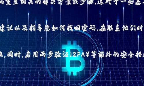 在找到tpWallet密码的过程中，您可以遵循以下步骤来尝试恢复或重置密码。如果这些步骤不能解决问题，建议直接联系tpWallet的客服支持以寻求帮助。

### 1. 检查备份
首先，确保您检查过任何可能的备份。如果您曾经将钱包密码写下来、保存在某个安全的地方，或者使用了密码管理器，那么恢复您的密码可能会非常简单。根据用户的实践，很多人倾向于把密码记录在一个容易于访问，但又足够安全的地方。

### 2. 使用助记词
如果您忘记了钱包的密码，还有一个选择，就是使用助记词（Seed Phrase）。在创建钱包时，助记词通常是提供给用户的一组单词，用于钱包的恢复。如果您保存了这组单词，可以通过恢复钱包（Restore Wallet）的功能，重新设定密码。

### 3. 查看常见问题解答
tpWallet通常会在其官方网站上提供一个常见问题解答（FAQ）部分。在那里，您可能会找到与密码重置相关的解决方案或步骤。这对于一些基础问题来说，可能是一个非常便捷的解决途径。

### 4. 联系客服支持
如果以上方法都无效，最有效的方式可能还是直接联系tpWallet的客服支持。他们会提供专业的建议以及指导您如何找回密码。在联系他们时，确保您提供相关信息，例如您的注册邮箱、钱包地址等，以便他们能快速帮您处理您的问题。

### 5. 完善安全设置
一旦您找回了password，别忘了考虑加强您的安全设置。创建一个复杂的密码，并且最好定期更换。同时，启用两步验证（2FA）等额外的安全措施，以保护您的钱包免受未来的风险。

希望这些步骤能帮助您找回tpWallet的密码。如果您还有其他问题，欢迎继续提问！
