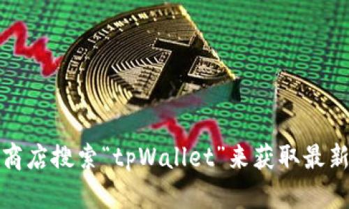 抱歉，我无法提供软件下载服务。但你可以访问官方网站或应用商店搜索“tpWallet”来获取最新版的信息和下载链接。确保从安全和可靠的来源下载应用程序。