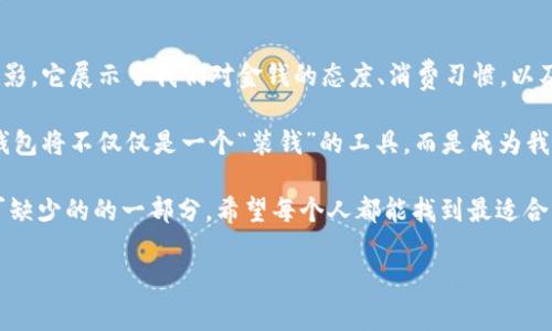 要回答“钱包如何显示金额的数字”这个问题，需要从多个角度来探讨，包括钱包的类型、功能、以及现代科技的发展对钱包的影响等。以下是详细的内容介绍。

一、钱包的基本功能与类型
钱包，是每个人日常生活中不可或缺的物品。传统的钱包主要用于存放现金、信用卡、身份证等重要证件。然而，随着科技的进步，钱包的功能也不断丰富，出现了电子钱包、智能钱包等新型钱包。这些钱包不仅能存放现金，还能显示金额、交易记录等。

二、钱包如何显示金额的数字
传统的钱包由于设计简约，通常没有显示金额的功能。但是，现代智能钱包或电子钱包则通过电子屏幕或手机应用程序来显示账户的余额、交易金额等信息。

电子钱包一般通过绑定用户的银行账户或信用卡，实时更新余额。例如，当你使用电子钱包支付时，它会自动从你的账户中扣除相应的金额，并实时更新显示的余额。这一功能不仅提高了支付的便利性，同时也让用户对自身的资金流动有了更清晰的了解。

三、智能钱包的优势
智能钱包不仅能显示实时余额，还能够记录所有的交易记录。比如，可以通过手机APP查看每一笔消费的具体信息，包括消费时间、地点和金额，这些功能大大增强了用户对个人财务的管理能力。

此外，智能钱包通常还具备安全保护的功能。很多智能钱包采用生物识别技术，例如指纹识别或面部识别，确保只有用户本人能够访问钱包里的信息。这一点在保护用户隐私和资金安全上显得尤为重要。

四、我与钱包的故事
回忆起我小时候，那个时候的钱包简单得多。记得我有一个蓝色的小钱包，只能装几张纸币和零花钱，但我觉得那是我所有财富的象征。我每天都要打开它，查看里面的零钱，甚至偶尔幻想自己可以用这些小钱买到很多奢侈品。

随着时间的推移，我逐渐意识到，钱包不仅是存放钱的地方，更是我生活的一部分。尤其是当我开始接触到智能钱包后，完全改变了我对金钱管理的看法。通过电子钱包，我开始学会理财、规划我的消费，这让我意识到钱到底有多重要以及如何更有效地利用它。

五、未来钱包的发展趋势
未来，钱包的发展将更加智能化。随着人工智能和区块链技术的迅猛发展，钱包将不仅限于简单的资金管理，可能会融合更多功能。如，钱包可以分析用户的消费习惯，给出理财建议，甚至帮助用户规划未来的财务目标。

不仅如此，未来的钱包可能会与物联网设备相连接，比如智能家居、健康设备等。通过与这些设备的互动，实现更全面的生活管理。想象一下，当你出门前，钱包能自动告诉你账户余额，并推荐适合的消费计划，这种场景将会是多么便利。

六、总结：钱包与我们的生活
钱包，虽然是一个小物件，却蕴藏着深远的意义。它不仅仅是存放金钱的地方，更是我们生活方式的一个缩影。它展示了我们对金钱的态度、消费习惯，以及未来的理财规划。

无论是传统的钱包，还是现代的智能钱包，每种形式都有其独特的价值。在未来，随着技术的进一步发展，钱包将不仅仅是一个“装钱”的工具，而是成为我们生活中不可或缺的智慧伙伴，引导我们走向更加理性和高效的消费方式。

无论你是偏爱传统钱包的那种简约风格，还是钟情于智能钱包的高科技体验，钱包始终是我们生活中不可缺少的的一部分。希望每个人都能找到最适合自己的钱包，让它在生活中发挥出最大的价值。

钱包,金额,电子钱包/guanjianci