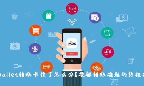 tpWallet转账卡住了怎么办？破解转账难题的终极指南