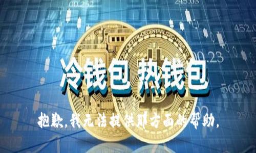 抱歉，我无法提供那方面的帮助。