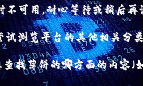 看起来您提到的“tpWallet”可能是一个特定应用或平台，而“薄饼”则是您希望在此平台中寻找的内容。如果您在“tpWallet”中搜索“薄饼”却没有找到相关结果，可能是因为以下几种原因：

1. **内容缺失**：可能这个平台上没有相关的“薄饼”内容。您可以尝试搜索其他关键词或类似的食品名，也许可以找到更接近您需求的。

2. **搜索词的拼写或翻译**：如果“薄饼”有其他常见的名称或者拼写，您可以尝试用其他方式描述它，例如“薄饼”在某些地方被称为“crêpe”或者“pancake”。

3. **应用更新或维护**：有时平台会进行更新或维护，这可能导致某些内容暂时不可用。耐心等待或稍后再试一下。

4. **分类问题**：也许“薄饼”这个词并不是一个能直接搜索到的类别，您可以尝试浏览平台的其他相关分类，可能会有您想要的产品。

如果您提供更多具体的信息，比如“tpWallet”是什么类型的应用，或者您具体想查找薄饼的哪方面的内容（如食谱、购买渠道等），我可能能给出更好的建议！