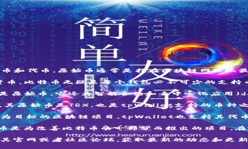 截至2023年10月，tpWallet是一个多链数字钱包，支持多种原始币和代币。原始币通常是指在区块链网络上最早发行的加密货币，下面列举一些tpWallet支持的主要原始币：

1. **比特币（Bitcoin, BTC）**：作为第一个，也是最著名的加密货币，比特币无疑是每个钱包必不可少的支持币种。
   
2. **以太坊（Ethereum, ETH）**：第二大加密货币，以太坊不仅是原始币，它还为智能合约和去中心化应用（dApps）的发展奠定了基础。

3. **波场（Tron, TRX）**：波场是一个去中心化的内容分享协议，其原始币是TRX，也是tpWallet支持的币种之一。

4. **小蚁（Antshares, NEO）**：现在称为NEO，它是以智能经济为目标的区块链项目，tpWallet也支持其代币。

5. **莱特币（Litecoin, LTC）**：被誉为“数字货币的白银”，莱特币是为改善比特币的一部分而推出的项目，在tpWallet中同样可以找到。

若想了解更多关于tpWallet和其支持的原始币的信息，可以访问其官网或者社区论坛，获取最新的动态和更新。请确保在使用钱包时，保持安全意识，避免陷入常见的安全陷阱。