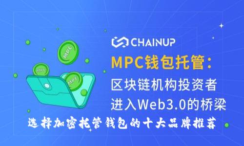 选择加密托管钱包的十大品牌推荐