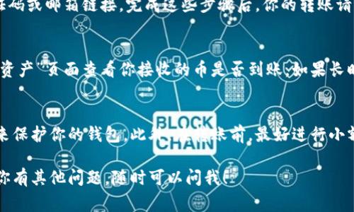 将交易所中的币转移到 TPWallet（TP 钱包）通常涉及几个简单的步骤。在这里，我将为你详细介绍这个过程，同时提供一些关于如何安全使用加密钱包的建议。以下是你需要遵循的步骤：

步骤一：下载并安装 TPWallet
首先，你需要在你的手机或计算机上下载并安装 TPWallet 应用。如果你使用的是手机，确保从 App Store 或 Google Play 下载，以保证你获得的是官方版本。安装完成后，打开应用程序，并按照屏幕上的说明创建一个新的钱包或导入现有钱包。

步骤二：获取你的 TPWallet 地址
为了能够将币从交易所转到 TPWallet，你需要知道 TPWallet 的接收地址。通常在 TPWallet 应用中，你可以在“钱包”或“资产”页面找到你的地址。它通常以一串字母和数字的组合显示。记得认真核对这个地址，以确保款项能够正确到达。

步骤三：登录交易所账户
接着，你需要登录到你所使用的交易所，比如 Binance、Coinbase 或其他任何支持你要转移币种的交易平台。在账户中找到“资产”或“钱包”菜单，查找你想要转移的币。

步骤四：选择转出币种
在你的交易所钱包中，选择你想要转出的币种，点击“提取”或“转出”选项。系统通常会提示你输入收款地址，这时就需要你输入步骤二中获取到的 TPWallet 地址。

步骤五：填写转账信息
在填写转账信息时，一定要确保输入的是正确的地址，并且确认你选择的币种与 TPWallet 支持的币种一致。这一点非常重要。还要注意，有些交易所可能要求你输入提币的数量，确保你输入的数量在你交易所账户的可用余额之内。

步骤六：确认并提交转账
在确认所有信息无误后，提交转账请求。部分交易所可能还会要求你进行二次确认，比如输入手机验证码或邮箱链接。完成这些步骤后，你的转账请求就会被处理。

步骤七：检查 TPWallet
一旦交易所处理完转账，通常需要一些时间才能在 TPWallet 中反映出来。你可以在 TPWallet 的“资产”页面查看你接收的币是否到账。如果长时间未到账，可以通过交易所的转账记录来跟踪该交易的状态。

安全提示
在这个过程中，一定要注意安全性。确保你的 TPWallet 应用是最新版本，并使用强密码及两步验证来保护你的钱包。此外，在转账前，最好进行小额测试转账，以确保流程顺畅。

通过这些步骤，你就可以成功将币从交易所转移到 TPWallet 了。希望这个过程对你有所帮助。如果你有其他问题，随时可以问我！