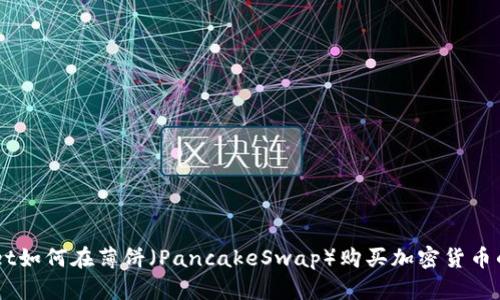用tpWallet如何在薄饼（PancakeSwap）购买加密货币的详细指南