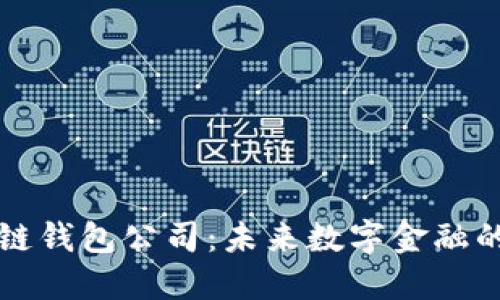 北美区块链钱包公司：未来数字金融的安全堡垒