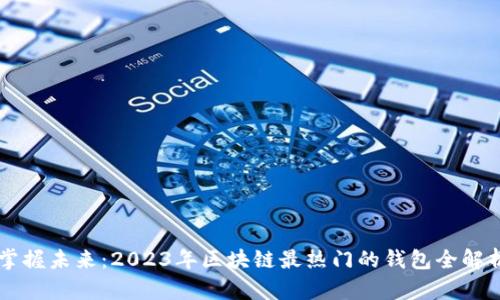 掌握未来：2023年区块链最热门的钱包全解析