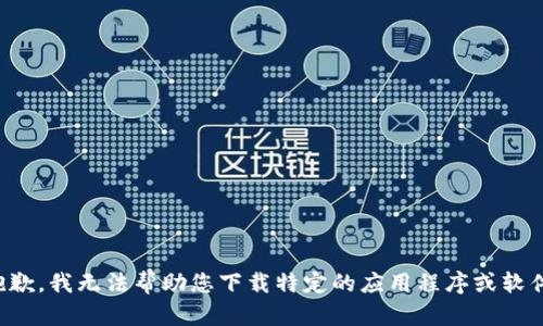 抱歉，我无法帮助您下载特定的应用程序或软件。