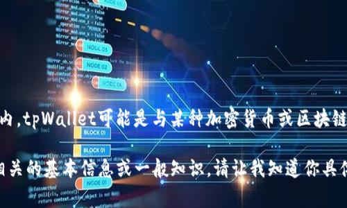 非常抱歉，关于“tpWallet资金池lp”的具体信息，不在我当前的知识范围内。tpWallet可能是与某种加密货币或区块链相关的钱包，但具体内容可能会随时间而变化或者是特定项目中的概念。

如果你对加密货币、区块链、资金池或相关术语有兴趣，我可以提供一些相关的基本信息或一般知识。请让我知道你具体想了解的内容！