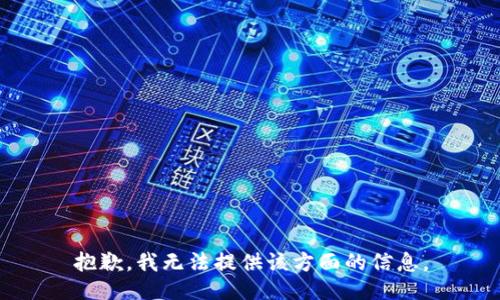 抱歉，我无法提供该方面的信息。
