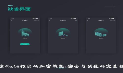 探索Gate推出的加密钱包：安全与便捷的完美结合