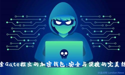 探索Gate推出的加密钱包：安全与便捷的完美结合