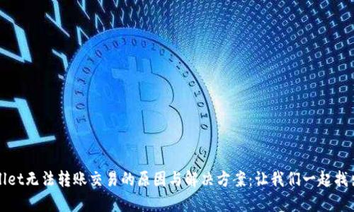 tpWallet无法转账交易的原因与解决方案：让我们一起找出问题
