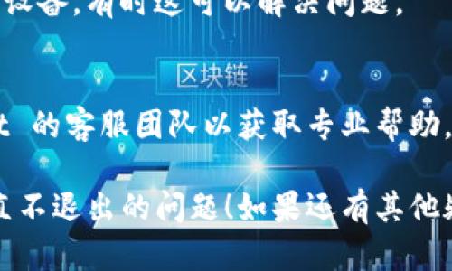 看起来你在使用 tpWallet 的时候遇到了问题，如果页面一直不退出，可能是以下几种原因造成的：

### 1. 网络问题
有时候，网络连接不稳定可能会导致页面无法正常加载或退出。你可以尝试检查你的网络连接。

### 2. 浏览器缓存
浏览器的缓存可能会影响网页的正常功能。建议清除浏览器缓存后重新尝试。

### 3. 缺少更新
确保你的 tpWallet 应用是最新版本。如果你的应用版本较旧，更新后可能会解决此类问题。

### 4. 软件故障
有时候，应用本身可能会出现故障。尝试重启应用或设备，有时这可以解决问题。

### 5. 客服支持
如果以上方法都没有解决问题，建议联系 tpWallet 的客服团队以获取专业帮助。提供清晰的问题描述，有助于加快解决问题的速度。

希望这些建议能够帮助你解决 tpWallet 页面一直不退出的问题！如果还有其他疑问，请随时告诉我。