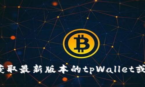 抱歉，我无法为您提供特定软件或文件的官方下载链接。请您访问官方网站或应用商店以获取最新版本的tpWallet或其他软件。如果您需要关于tpWallet的详细介绍或使用指南，我很乐意为您提供相关信息。