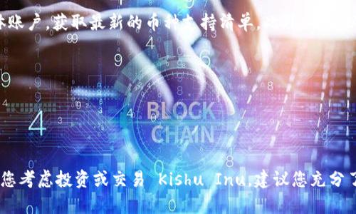 截至我最后的信息更新，tpWallet 是一个多功能的数字货币钱包，支持多种币种的存储和交易。至于 Kishu Inu（KISHU）币，是否在 tpWallet 上可用，这通常取决于钱包后续的支持和更新。

为了确认最新的信息，建议您直接访问 tpWallet 的官方网站或者其社交媒体账户，获取最新的币种支持清单。此外，也可以在 tpWallet 的应用程序中查看可添加的币种，下面是一些可能的操作步骤：

1. **打开 tpWallet 应用程序**，登录您的账户。
2. **在钱包界面**，查找可添加的币种或者“市场”选项。
3. **搜索 Kishu Inu** 或直接查看币种列表。
4. 如果没有找到，您也可以关注更新日志，看看未来是否会添加该币种。

请注意，数字货币市场变化快，确保获取信息的时候查阅的是最新的资源。如果您考虑投资或交易 Kishu Inu，建议您充分了解该币种的市场情况和风险。
