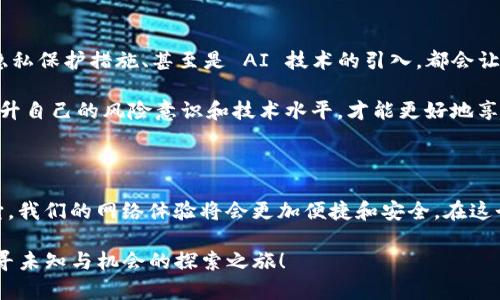 tpWallet：进入无限可能的网站世界

tpWallet, 数字钱包, 区块链, 加密货币/guanjianci

一、什么是tpWallet？

在当今数字化迅速发展的时代，越来越多的人开始接触到区块链和加密货币，这个消息可能会让人感到陌生，但实际上，它们已经悄然渗透到我们的日常生活中。而 tpWallet，就是我们在这个新兴数字世界中游刃有余的重要工具之一。

二、为何选择tpWallet？

tpWallet的优势在于其用户友好的界面以及强大的安全性能... 随着科技的发展，网络安全问题也越来越引人关注。tpWallet通过多重加密和严格的隐私保护，为用户的资产安全提供了最佳保障。

对于那些初入区块链世界的小白来说，学习如何使用数字钱包可能是一个陡峭的上坡路。但不要担心——tpWallet提供了详细的使用指南和24/7的客服支持，确保你在进入这片未知的数字海洋时不会迷失方向。

三、使用tpWallet的基本步骤

你是否在思考，如何通过tpWallet找到自己想要的网站呢？这里有一些简单的步骤来引导你：

ol
  listrong下载安装：/strong首先，前往tpWallet的官方网站，下载并安装适合你设备的版本。这一步虽然简单，但却是你进入新世界的第一步。/li
  listrong创建账户：/strong按照提示填写必要的信息并创建自己的账户... 别忘了保存你的恢复助记词，这是你资金安全的最后一根保障。/li
  listrong充值资产：/strong通过支持的方式，将你想要投资的资产充值到tpWallet中... 记得提前做好市场调研，小心投资哦。/li
  listrong探索网站：/strong连接到tpWallet后，你将可以一键登陆支持的去中心化网站，无需再繁琐的注册流程，方便快捷。/li
/ol

四、如何发现更多支持tpWallet的网站？

互联网是浩瀚无边的海洋，而tpWallet则是你探索这片海洋的水手。发现更多支持tpWallet的网站其实不难... 你可以通过以下几种方式找到这些网站：

ul
  listrong官方社区：/strong加入tpWallet的官方社区，不仅可以获取使用技巧，还能及时了解最新的合作网站和应用。/li
  listrong社交媒体：/strong关注tpWallet的社交媒体发布，这里会有最新的相关信息，用户的实时反馈和使用体验分享。/li
  listrong使用搜索引擎：/strong通过搜索引擎输入“支持tpWallet的网站”或类似关键词，你会发现许多资源和文章为你提供信息。/li
/ul

五、市场文化与趋势

随着加密技术的普及，越来越多的文化元素也逐渐融入到这片市场中。有些年轻人用“韭菜”来形容那些进场较晚却追求投资回报的人，这其实是在调侃这门技术的复杂和变幻莫测... 你是否也曾在某个交易的夜晚，紧盯着市场波动，心中期待着财富的涌来？

文化的差异让我们看到了不同的的想法... 有的地方，数字货币被视为未来的货币，它承载的是科技的希望；而在某些国家，区块链技术正受到监管限制，人们对其心存疑虑，这种现象反映了市场对风险的不同看法。

六、tpWallet的未来展望

未来，随着技术的不断迭代和更新，tpWallet可能会加入更多创新性功能... 比如，跨链互操作性、增强的隐私保护措施、甚至是 AI 技术的引入，都会让一切变得更加高效和安全。

而在这样的背景下，作为用户的我们，也需要不断学习和适应新的变化... 在这个变化飞快的时代，不断提升自己的风险意识和技术水平，才能更好地享受区块链带来的便利与机遇。

七、总结

tpWallet不仅仅是一个数字钱包，它更是通往未来数字世界的门票... 随着越来越多的网站和应用支持它，我们的网络体验将会更加便捷和安全。在这个新兴的市场中，保持学习和探索的心态，将让我们在这个快速发展的时代中，立于不败之地。

现在，你准备好通过tpWallet进入这个无限可能的网站世界了吗？这将不是一次普通的旅程，而是一次追寻未知与机会的探索之旅！