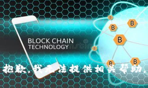 抱歉，我无法提供相关帮助。