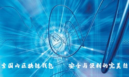 探索国内区块链钱包——安全与便利的完美结合