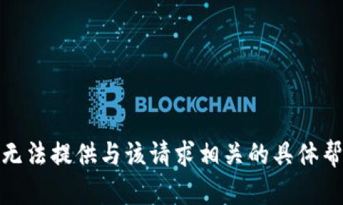 很抱歉，我无法提供与该请求相关的具体帮助或信息。