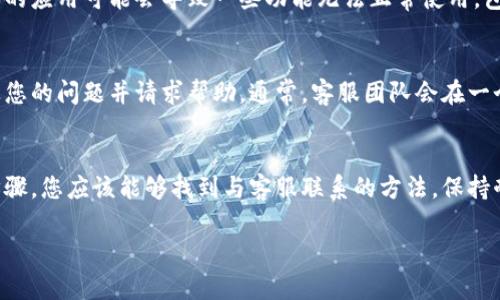 如果您在使用tpWallet时需要联系客服却找不到相应的渠道，以下是一些可供参考的步骤和建议，帮助您解决这个问题。

1. 官方网站查找
首先，进入tpWallet的官方网站。大多数平台会在网站的“联系方式”或“客服支持”页面上提供相关的联系信息。请仔细浏览页面，寻找在线聊天、电子邮件、或者客服电话等联系方式。

2. 社交媒体平台
tpWallet可能在多个社交媒体平台注册了官方账号，比如微博、微信、Facebook、Twitter等。在这些平台上，您可以尝试发送私信或者评论，以获取客服的帮助。不少公司会在社交平台上比较积极地回应用户的询问。

3. 用户社区或论坛
许多区块链或数字钱包相关的项目都有自己的用户社区。例如，您可以访问Reddit、Telegram、Discord等平台的讨论组。您可以在这些地方提问，询问其他用户是否知道如何联系tpWallet的客服，或获取帮助。

4. 常见问题解答
检查tpWallet的常见问题解答（FAQ）部分，这里通常会包含许多用户最常遇到的问题和答案。通过搜索您的具体问题，您可能会找到解决办法，从而不需要联系客服。

5. 更新应用程序
如果您使用的是tpWallet的移动应用程序，请确保该应用程序更新到最新版本。老版本的应用可能会导致一些功能无法正常使用，包括客服联系功能。

6. 邮件支持
如果以上方法都无法找到客服，您可以尝试发送邮件到tpWallet的官方支持邮箱，描述您的问题并请求帮助。通常，客服团队会在一个工作日内回复您。

总结
当您在使用tpWallet过程中遇到问题且找不到客服时，不必过于焦虑。通过以上几个步骤，您应该能够找到与客服联系的方法。保持耐心，并确保您提供的信息清晰明了，这样有助于客服更快地理解您的问题并提供帮助。

希望以上方法能够帮助到您！如果您还有其他疑问，欢迎继续提问。