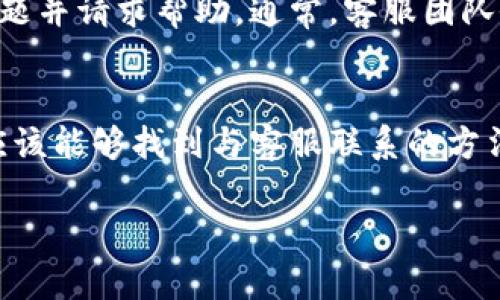 如果您在使用tpWallet时需要联系客服却找不到相应的渠道，以下是一些可供参考的步骤和建议，帮助您解决这个问题。

1. 官方网站查找
首先，进入tpWallet的官方网站。大多数平台会在网站的“联系方式”或“客服支持”页面上提供相关的联系信息。请仔细浏览页面，寻找在线聊天、电子邮件、或者客服电话等联系方式。

2. 社交媒体平台
tpWallet可能在多个社交媒体平台注册了官方账号，比如微博、微信、Facebook、Twitter等。在这些平台上，您可以尝试发送私信或者评论，以获取客服的帮助。不少公司会在社交平台上比较积极地回应用户的询问。

3. 用户社区或论坛
许多区块链或数字钱包相关的项目都有自己的用户社区。例如，您可以访问Reddit、Telegram、Discord等平台的讨论组。您可以在这些地方提问，询问其他用户是否知道如何联系tpWallet的客服，或获取帮助。

4. 常见问题解答
检查tpWallet的常见问题解答（FAQ）部分，这里通常会包含许多用户最常遇到的问题和答案。通过搜索您的具体问题，您可能会找到解决办法，从而不需要联系客服。

5. 更新应用程序
如果您使用的是tpWallet的移动应用程序，请确保该应用程序更新到最新版本。老版本的应用可能会导致一些功能无法正常使用，包括客服联系功能。

6. 邮件支持
如果以上方法都无法找到客服，您可以尝试发送邮件到tpWallet的官方支持邮箱，描述您的问题并请求帮助。通常，客服团队会在一个工作日内回复您。

总结
当您在使用tpWallet过程中遇到问题且找不到客服时，不必过于焦虑。通过以上几个步骤，您应该能够找到与客服联系的方法。保持耐心，并确保您提供的信息清晰明了，这样有助于客服更快地理解您的问题并提供帮助。

希望以上方法能够帮助到您！如果您还有其他疑问，欢迎继续提问。