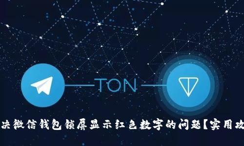 如何解决微信钱包锁屏显示红色数字的问题？实用攻略一览