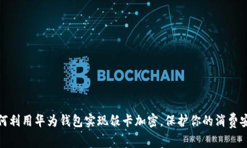 如何利用华为钱包实现饭卡加密，保护你的消费安全